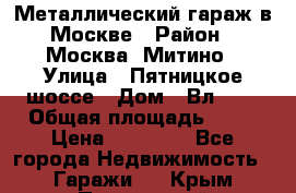 Металлический гараж в Москве › Район ­ Москва, Митино › Улица ­ Пятницкое шоссе › Дом ­ Вл. 42 › Общая площадь ­ 18 › Цена ­ 95 000 - Все города Недвижимость » Гаражи   . Крым,Приморский